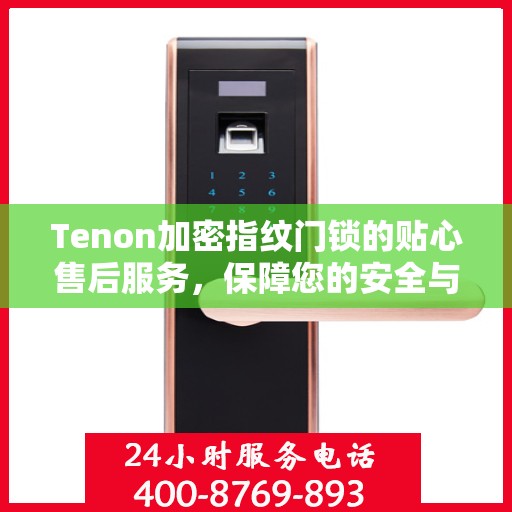 Tenon加密指纹门锁的贴心售后服务，保障您的安全与满意
