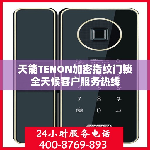 天能TENON加密指纹门锁全天候客户服务热线