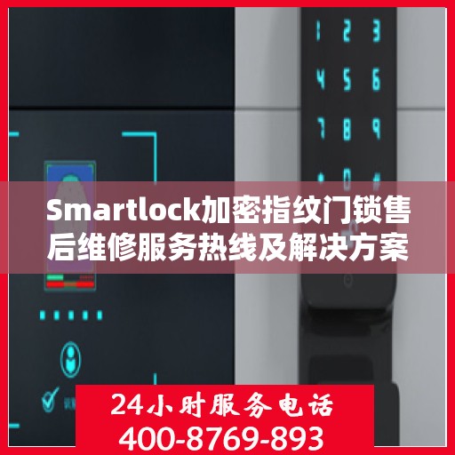 Smartlock加密指纹门锁售后维修服务热线及解决方案