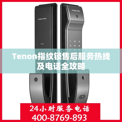 Tenon指纹锁售后服务热线及电话全攻略