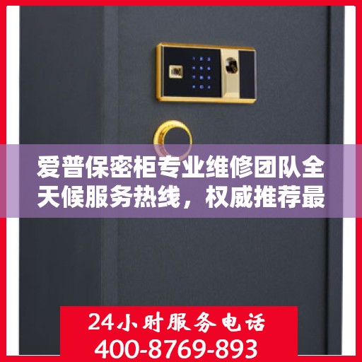爱普保密柜专业维修团队全天候服务热线，权威推荐最新维修电话！