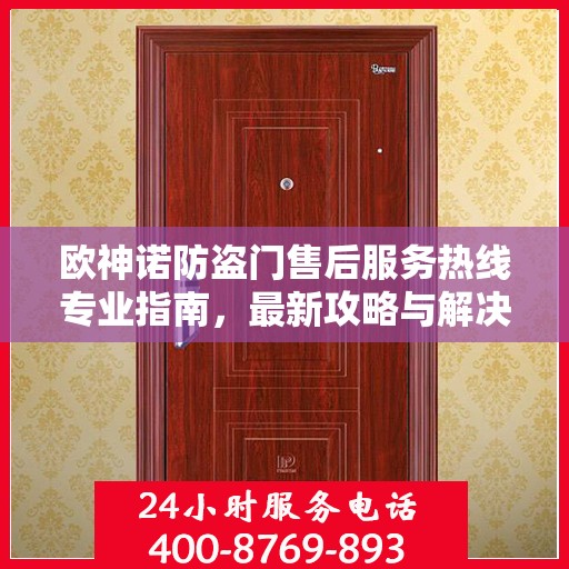 欧神诺防盗门售后服务热线专业指南，最新攻略与解决方案