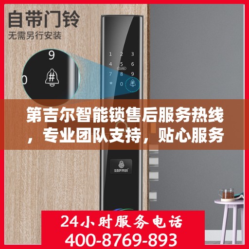 第吉尔智能锁售后服务热线，专业团队支持，贴心服务保障您的安全锁事无忧