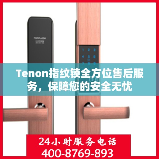 Tenon指纹锁全方位售后服务，保障您的安全无忧