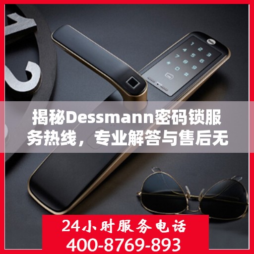 揭秘Dessmann密码锁服务热线，专业解答与售后无忧