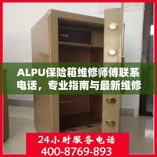 ALPU保险箱维修师傅联系电话，专业指南与最新维修攻略