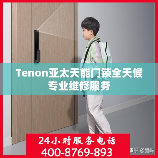Tenon亚太天能门锁全天候专业维修服务