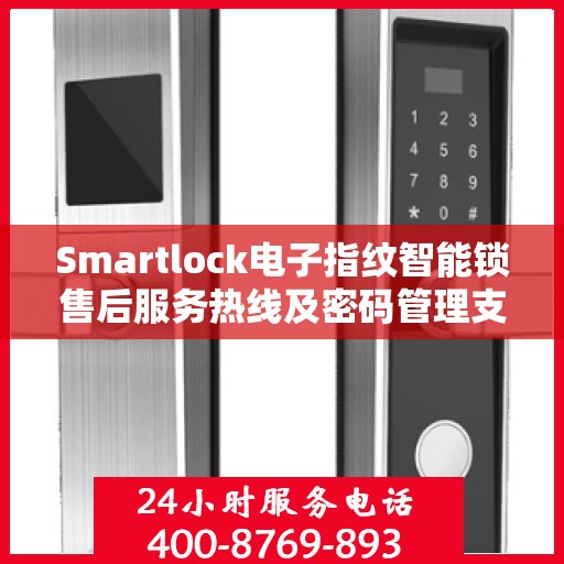 Smartlock电子指纹智能锁售后服务热线及密码管理支持