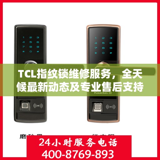 TCL指纹锁维修服务，全天候最新动态及专业售后支持电话