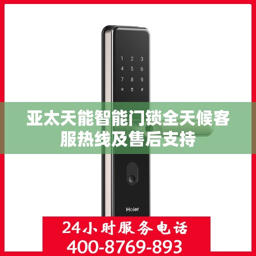 亚太天能智能门锁全天候客服热线及售后支持