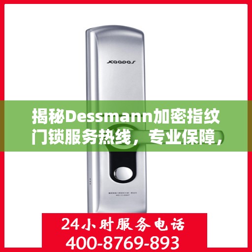 揭秘Dessmann加密指纹门锁服务热线，专业保障，一触即达的安全守护者