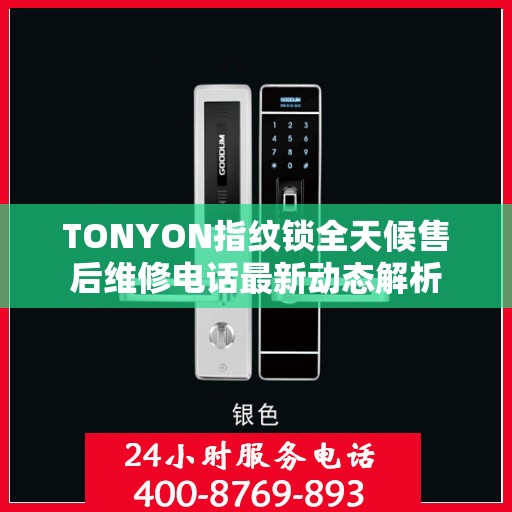 TONYON指纹锁全天候售后维修电话最新动态解析