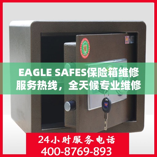 EAGLE SAFES保险箱维修服务热线，全天候专业维修，权威推荐最新资讯