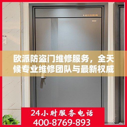 欧派防盗门维修服务，全天候专业维修团队与最新权威推荐电话