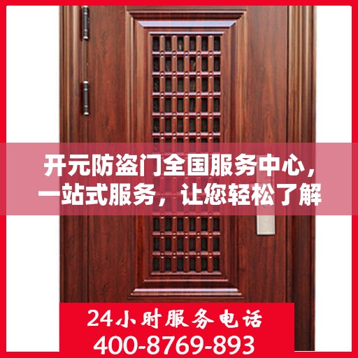 开元防盗门全国服务中心，一站式服务，让您轻松了解无忧安装与售后保障