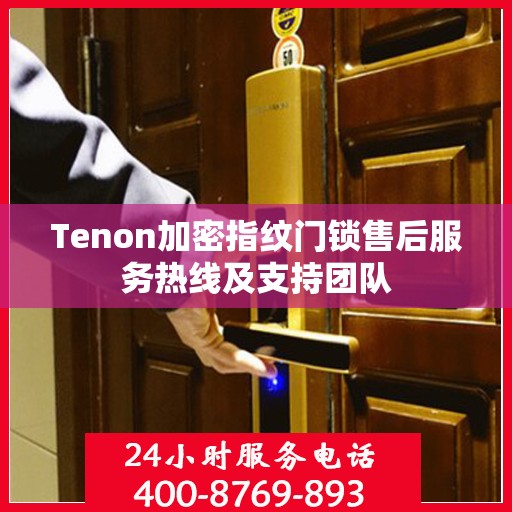 Tenon加密指纹门锁售后服务热线及支持团队