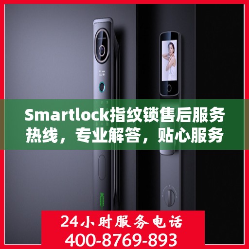 Smartlock指纹锁售后服务热线，专业解答，贴心服务