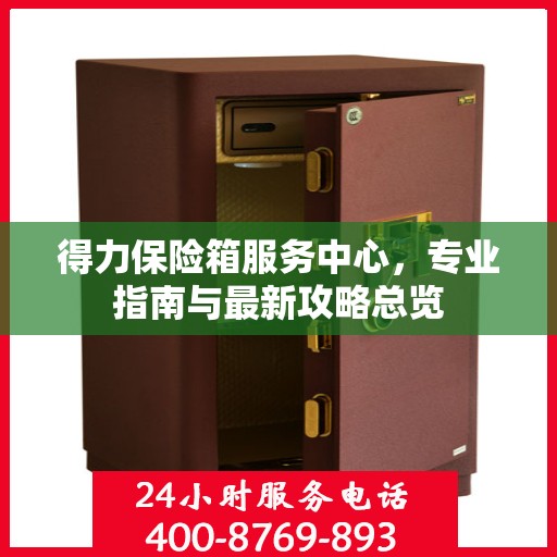 得力保险箱服务中心，专业指南与最新攻略总览