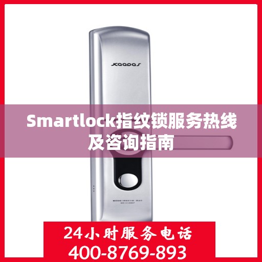 Smartlock指纹锁服务热线及咨询指南