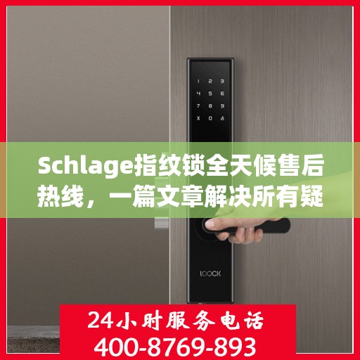 Schlage指纹锁全天候售后热线，一篇文章解决所有疑问