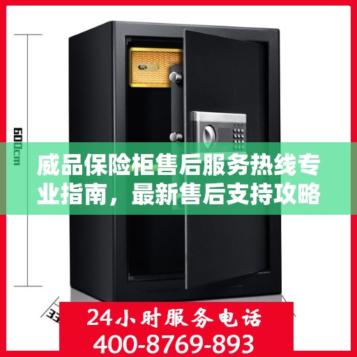 威品保险柜售后服务热线专业指南，最新售后支持攻略与热线服务详解