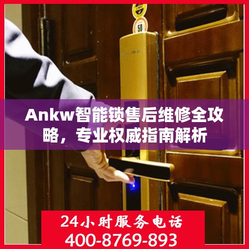 Ankw智能锁售后维修全攻略，专业权威指南解析