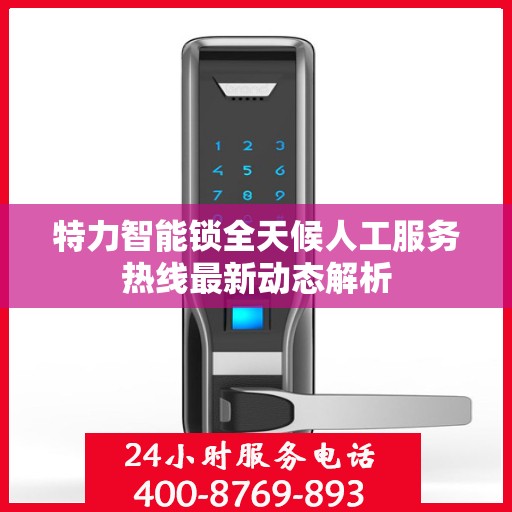 特力智能锁全天候人工服务热线最新动态解析