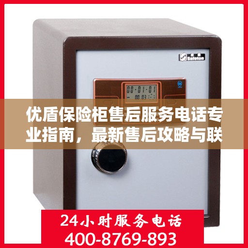 优盾保险柜售后服务电话专业指南，最新售后攻略与联系方式