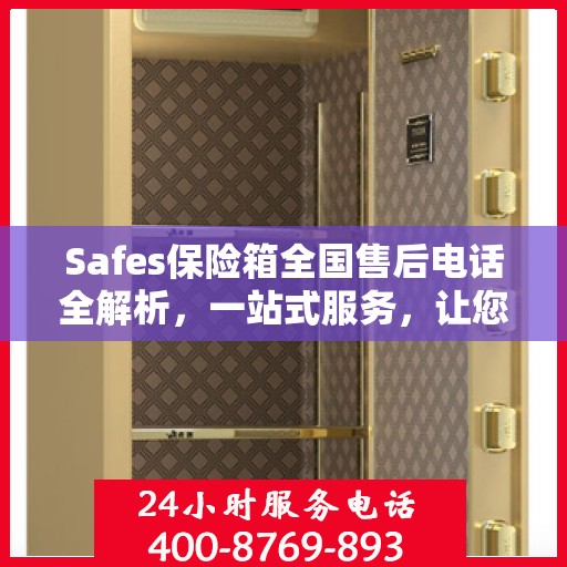 Safes保险箱全国售后电话全解析，一站式服务，让您轻松解决售后问题