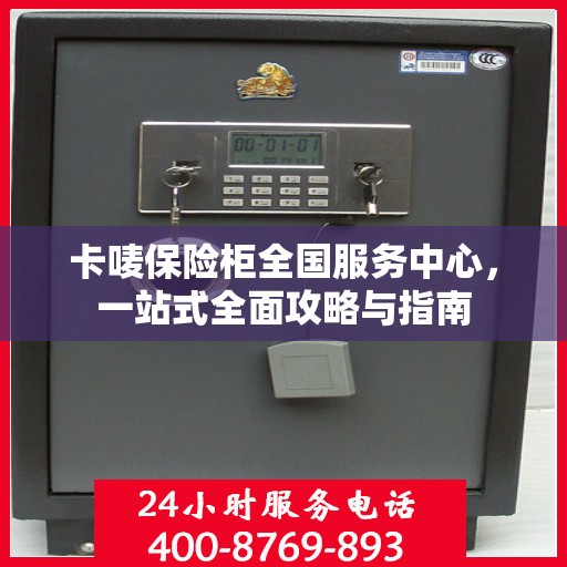 卡唛保险柜全国服务中心，一站式全面攻略与指南