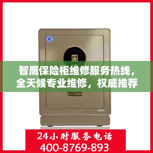智鹰保险柜维修服务热线，全天候专业维修，权威推荐最新服务电话