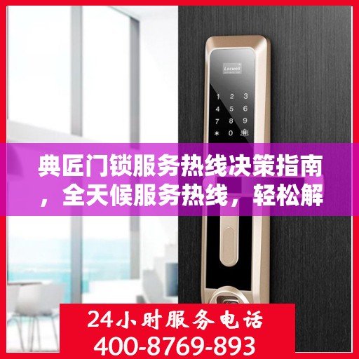 典匠门锁服务热线决策指南，全天候服务热线，轻松解决您的锁事困扰
