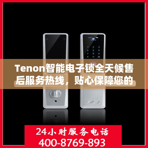 Tenon智能电子锁全天候售后服务热线，贴心保障您的安全