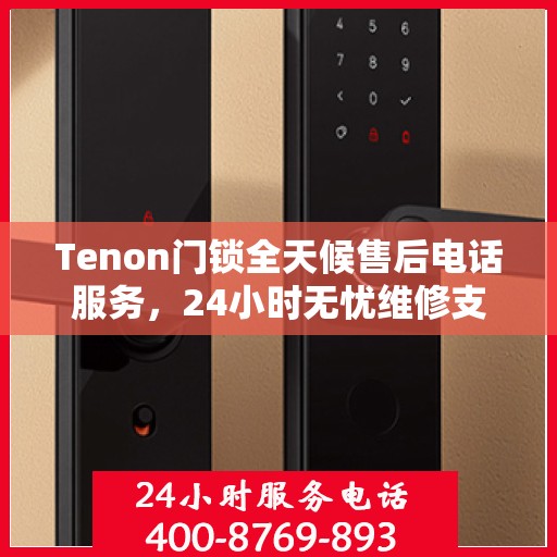 Tenon门锁全天候售后电话服务，24小时无忧维修支持