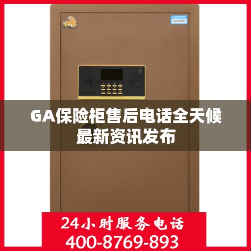 GA保险柜售后电话全天候最新资讯发布