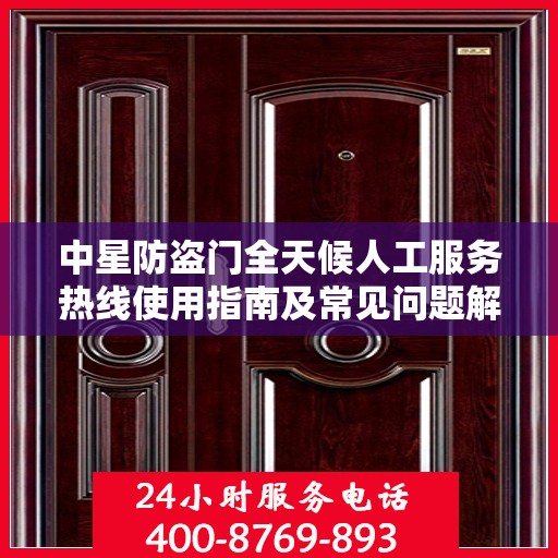 中星防盗门全天候人工服务热线使用指南及常见问题解答