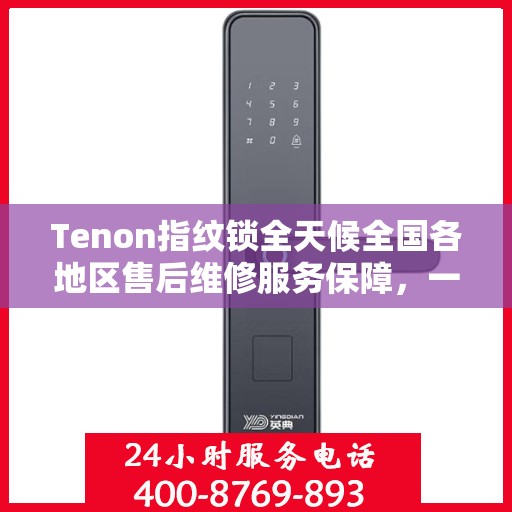 Tenon指纹锁全天候全国各地区售后维修服务保障，一键联保400电话