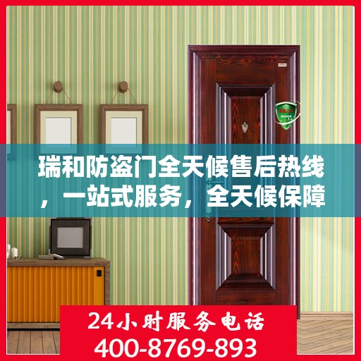 瑞和防盗门全天候售后热线，一站式服务，全天候保障