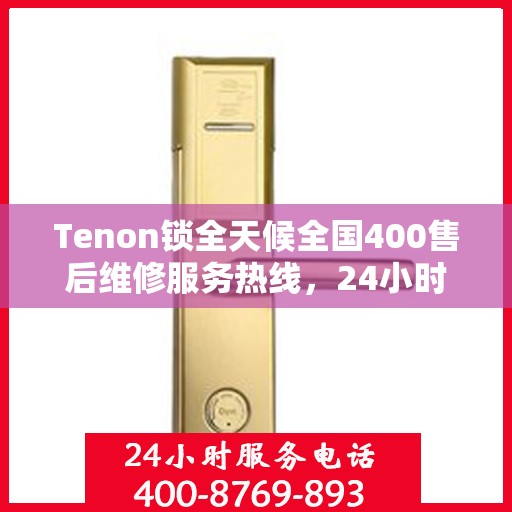 Tenon锁全天候全国400售后维修服务热线，24小时联保售后无忧
