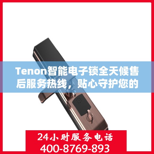 Tenon智能电子锁全天候售后服务热线，贴心守护您的安全
