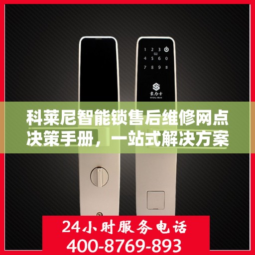 科莱尼智能锁售后维修网点决策手册，一站式解决方案指南