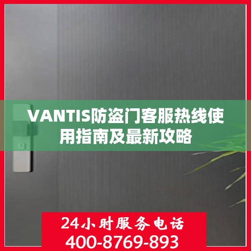 VANTIS防盗门客服热线使用指南及最新攻略