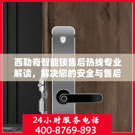 西勒奇智能锁售后热线专业解读，解决您的安全与售后问题