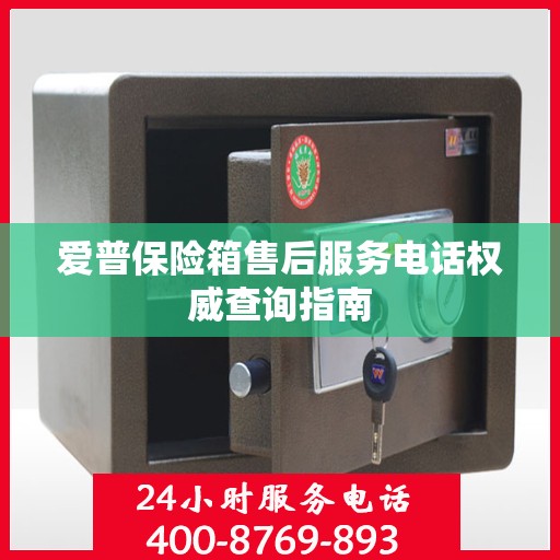 爱普保险箱售后服务电话权威查询指南