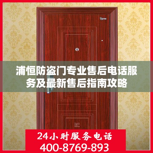 浦恒防盗门专业售后电话服务及最新售后指南攻略