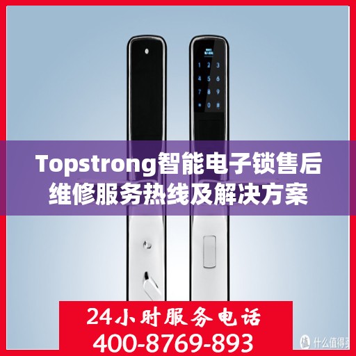 Topstrong智能电子锁售后维修服务热线及解决方案