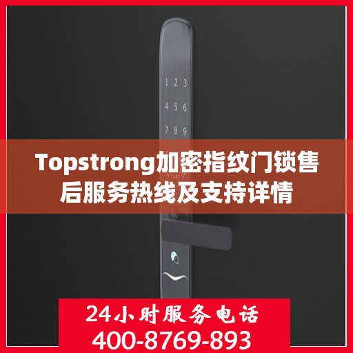 Topstrong加密指纹门锁售后服务热线及支持详情