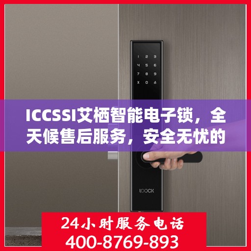 ICCSSI艾栖智能电子锁，全天候售后服务，安全无忧的锁具专家