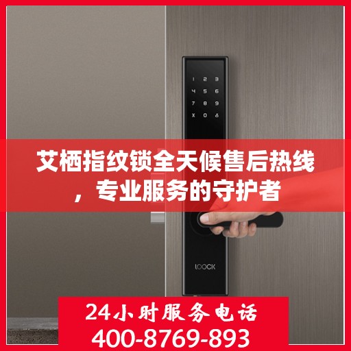 艾栖指纹锁全天候售后热线，专业服务的守护者
