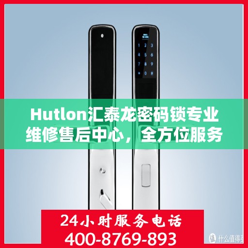 Hutlon汇泰龙密码锁专业维修售后中心，全方位服务保障，为您的安全护航